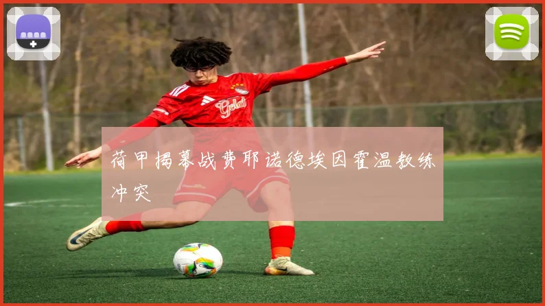 荷甲揭幕战费耶诺德埃因霍温教练冲突