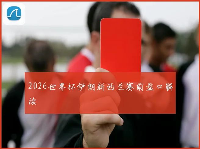 2026世界杯伊朗新西兰赛前盘口解读