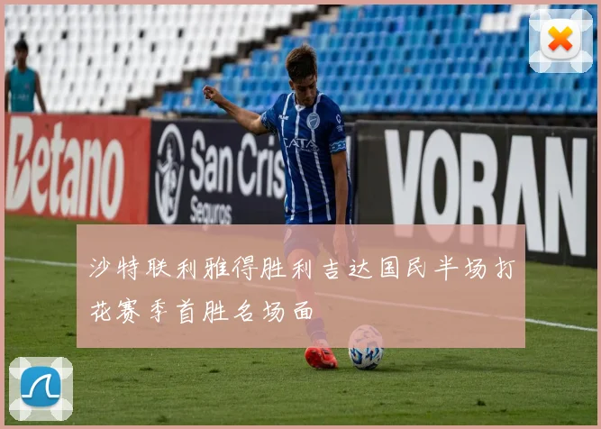 沙特联利雅得胜利吉达国民半场打花赛季首胜名场面