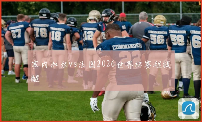 塞内加尔vs法国2026世界杯赛程提醒