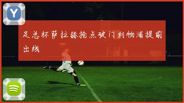 足总杯萨拉赫抢点破门利物浦提前出线