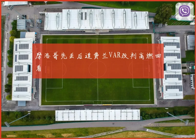 摩洛哥先丢后追费兰VAR改判高燃回看
