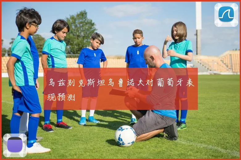 乌兹别克斯坦乌鲁诺夫对葡萄牙表现预测