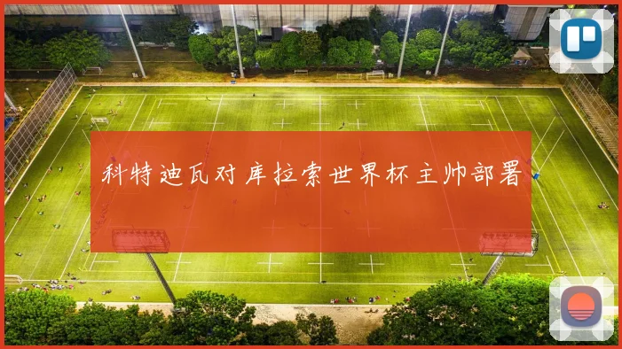 科特迪瓦对库拉索世界杯主帅部署