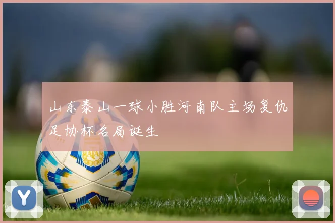 山东泰山一球小胜河南队主场复仇足协杯名局诞生