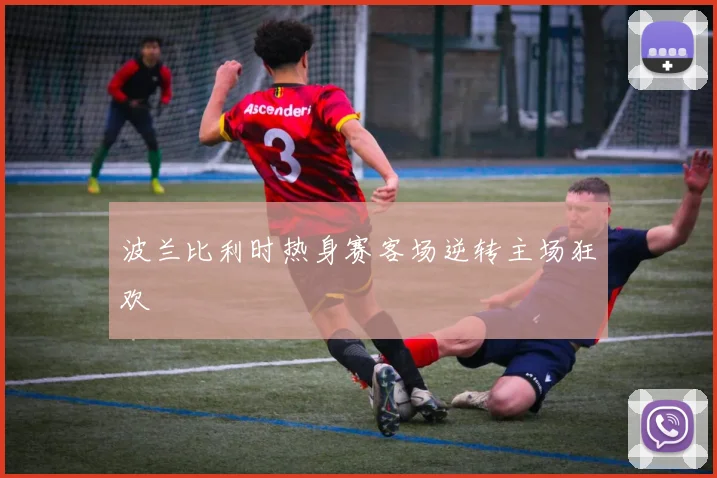 波兰比利时热身赛客场逆转主场狂欢