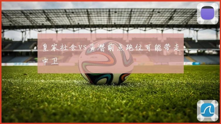 皇家社会vs黄潜前点跑位可能带走中卫