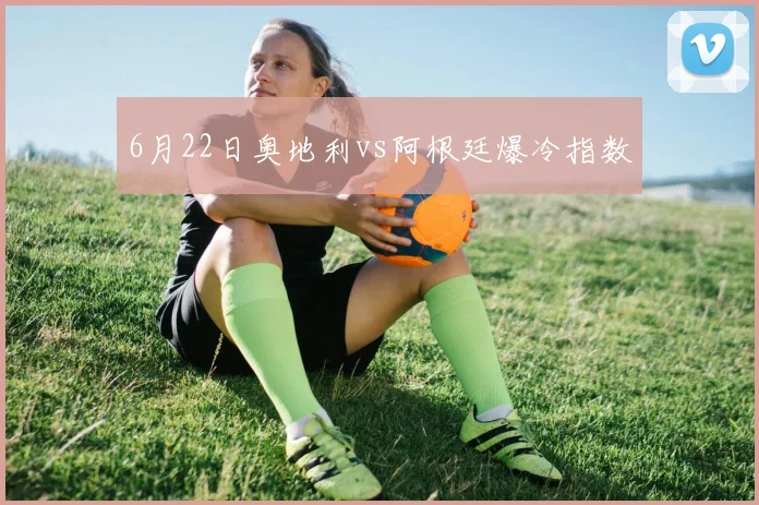 6月22日奥地利vs阿根廷爆冷指数