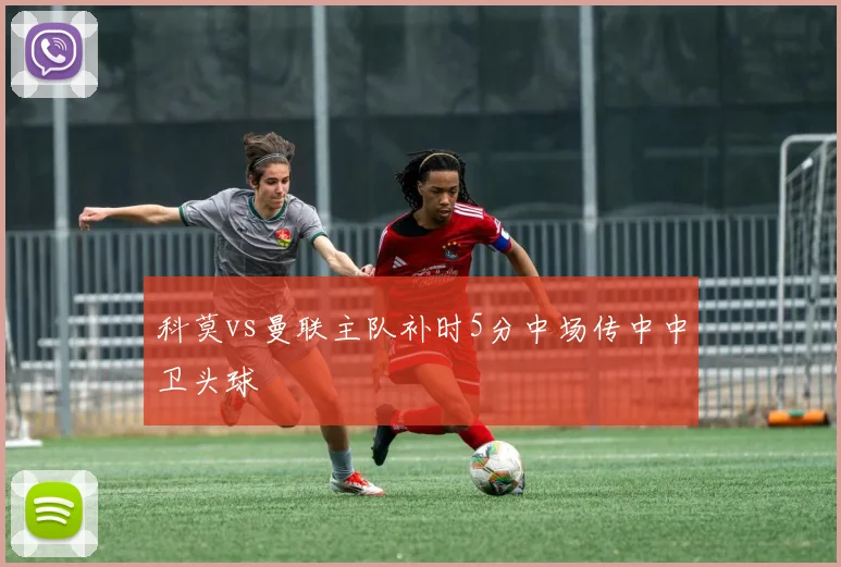 科莫vs曼联主队补时5分中场传中中卫头球