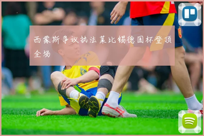 西蒙斯争议执法莱比锡德国杯登顶全场