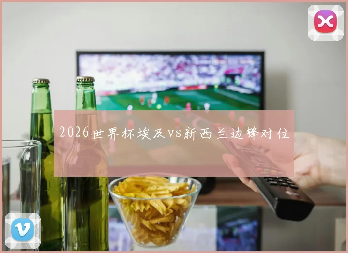 2026世界杯埃及vs新西兰边锋对位