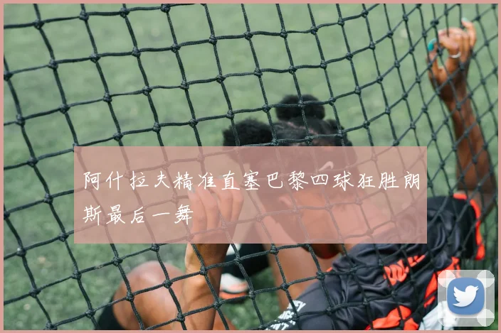 阿什拉夫精准直塞巴黎四球狂胜朗斯最后一舞