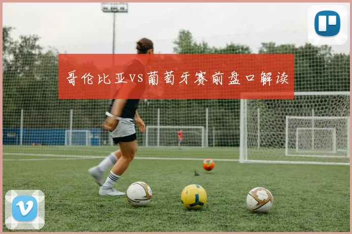 哥伦比亚vs葡萄牙赛前盘口解读