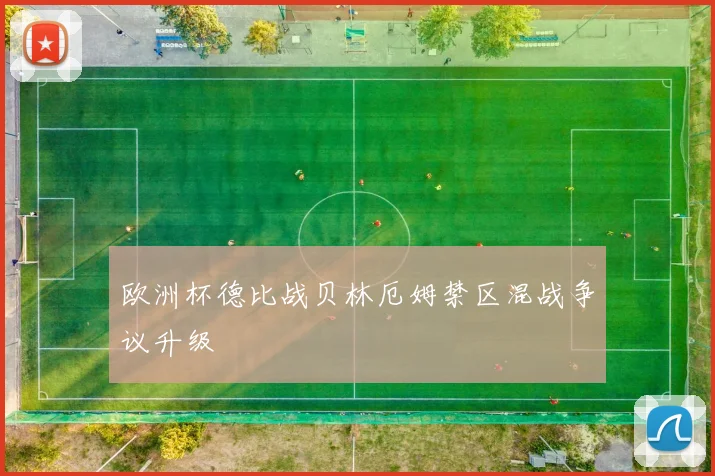 欧洲杯德比战贝林厄姆禁区混战争议升级