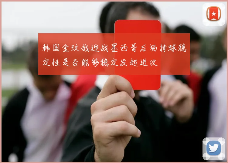 韩国金玟哉迎战墨西哥后场持球稳定性是否能够稳定发起进攻