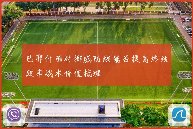 巴耶什面对挪威防线能否提高终结效率战术价值梳理