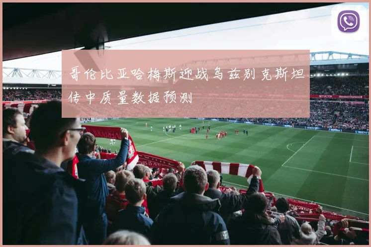 哥伦比亚哈梅斯迎战乌兹别克斯坦传中质量数据预测