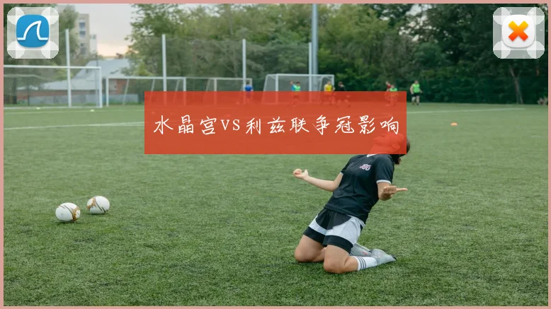 水晶宫vs利兹联争冠影响