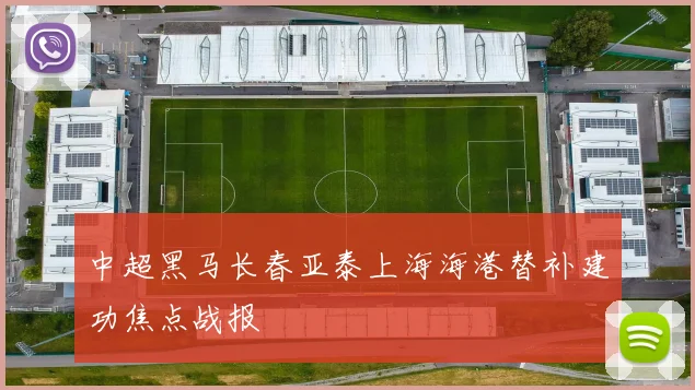 中超黑马长春亚泰上海海港替补建功焦点战报