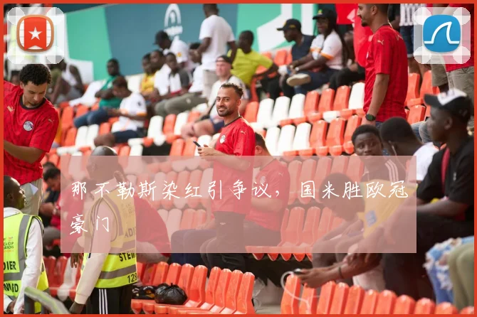 那不勒斯染红引争议，国米胜欧冠豪门