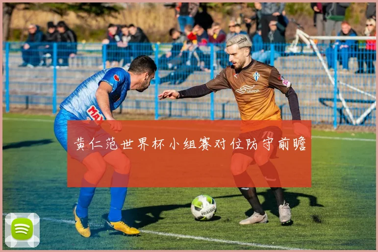 黄仁范世界杯小组赛对位防守前瞻