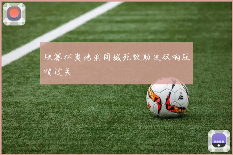 联赛杯奥地利同城死敌助攻双响压哨过关