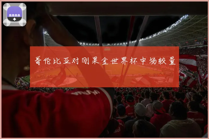 哥伦比亚对刚果金世界杯中场较量