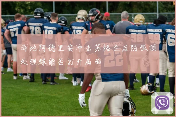 海地阿德里安冲击苏格兰后防弧顶处理球能否打开局面
