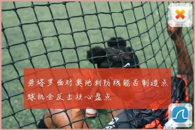 劳塔罗面对奥地利防线能否制造点球机会反击核心盘点