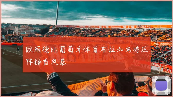 欧冠德比葡萄牙体育布拉加老将压阵榜首风暴