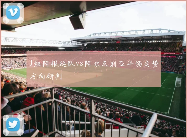 J组阿根廷队vs阿尔及利亚半场走势方向研判