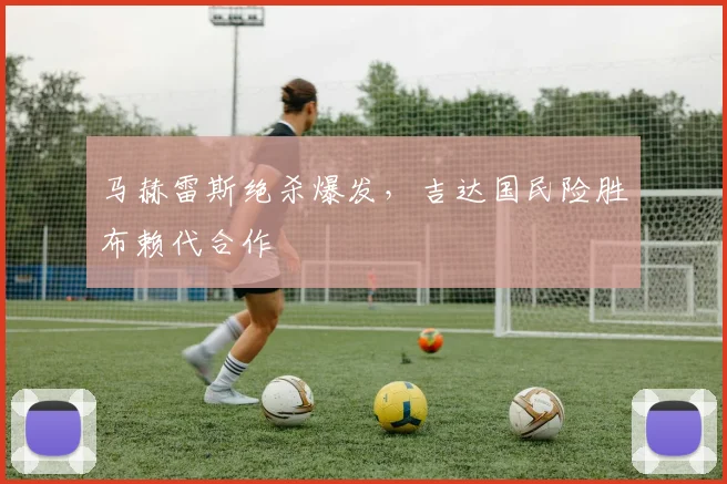 马赫雷斯绝杀爆发，吉达国民险胜布赖代合作