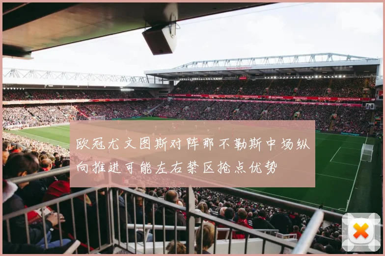欧冠尤文图斯对阵那不勒斯中场纵向推进可能左右禁区抢点优势