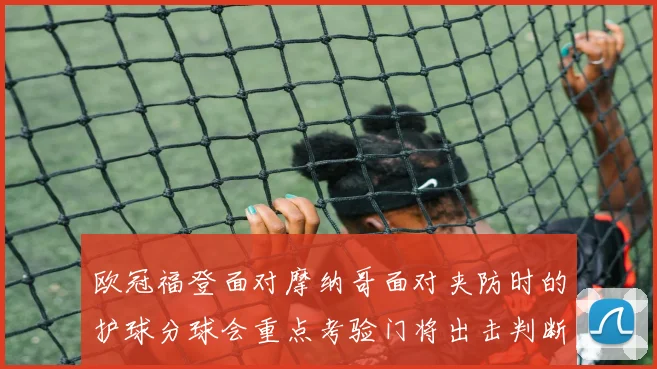 欧冠福登面对摩纳哥面对夹防时的护球分球会重点考验门将出击判断
