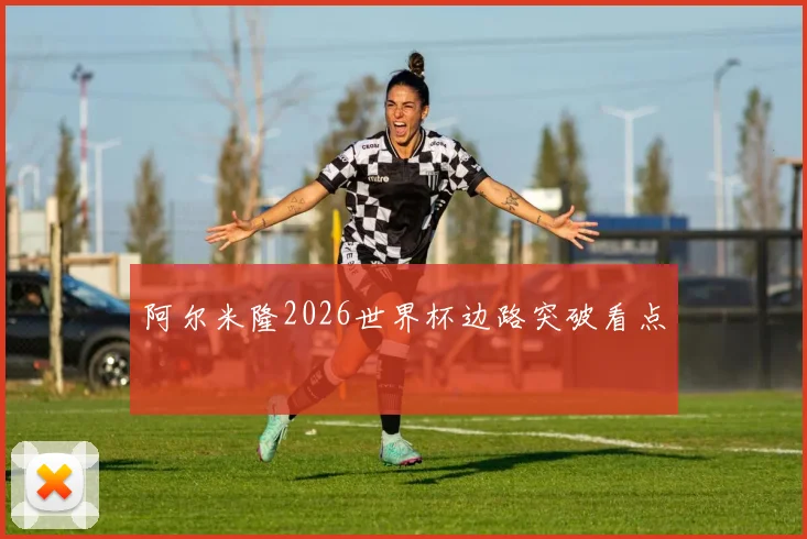 阿尔米隆2026世界杯边路突破看点