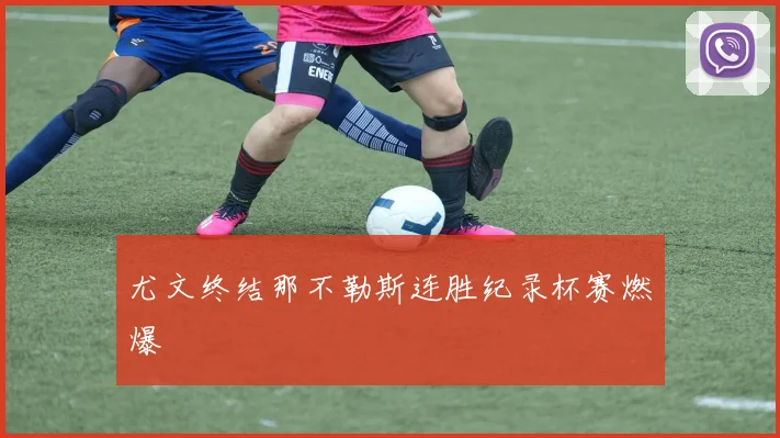 尤文终结那不勒斯连胜纪录杯赛燃爆