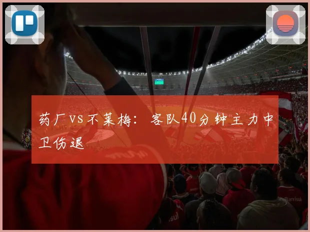 药厂vs不莱梅：客队40分钟主力中卫伤退