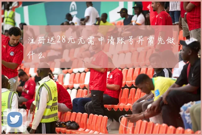 注册送28元无需申请账号异常先做什么