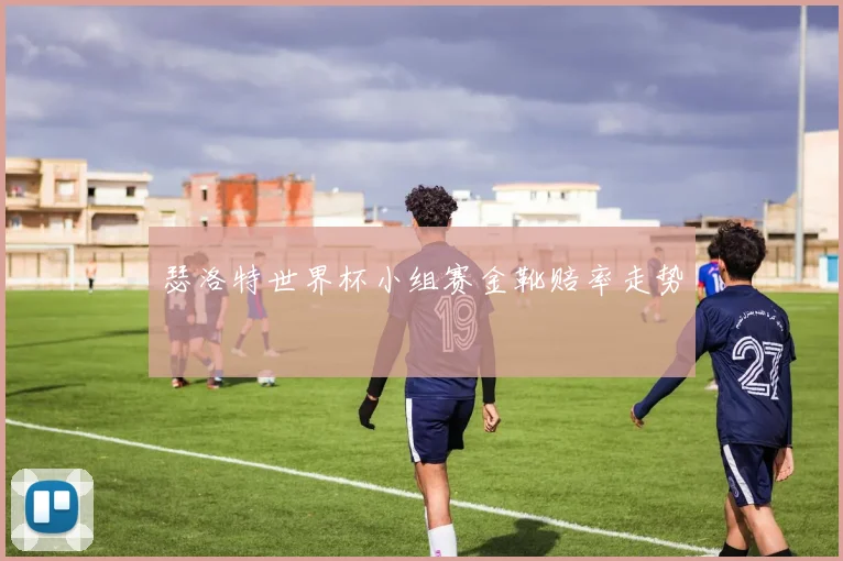 瑟洛特世界杯小组赛金靴赔率走势