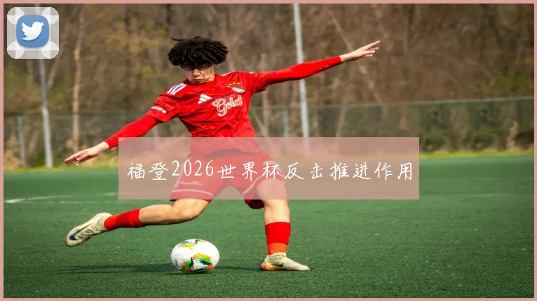 福登2026世界杯反击推进作用