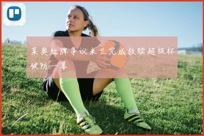 莱奥红牌争议米兰完成救赎超级杯破防一幕