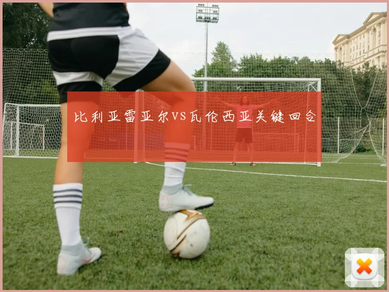 比利亚雷亚尔vs瓦伦西亚关键回合