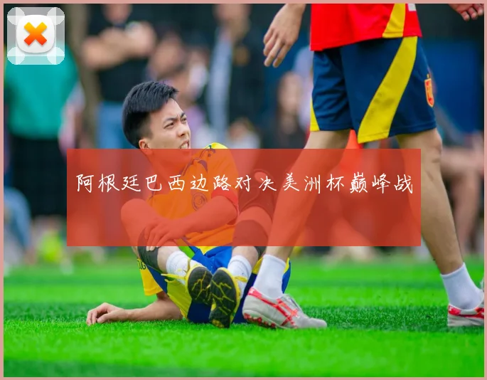 阿根廷巴西边路对决美洲杯巅峰战