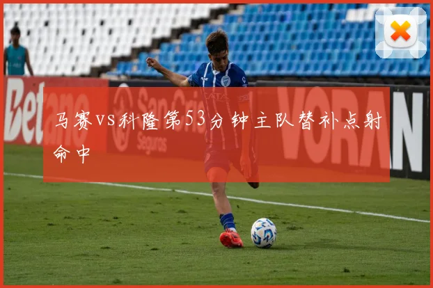 马赛vs科隆第53分钟主队替补点射命中