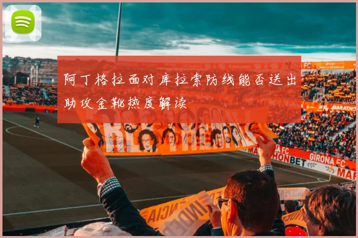 阿丁格拉面对库拉索防线能否送出助攻金靴热度解读