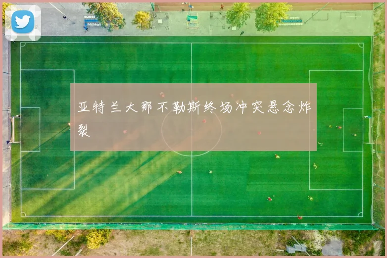 亚特兰大那不勒斯终场冲突悬念炸裂