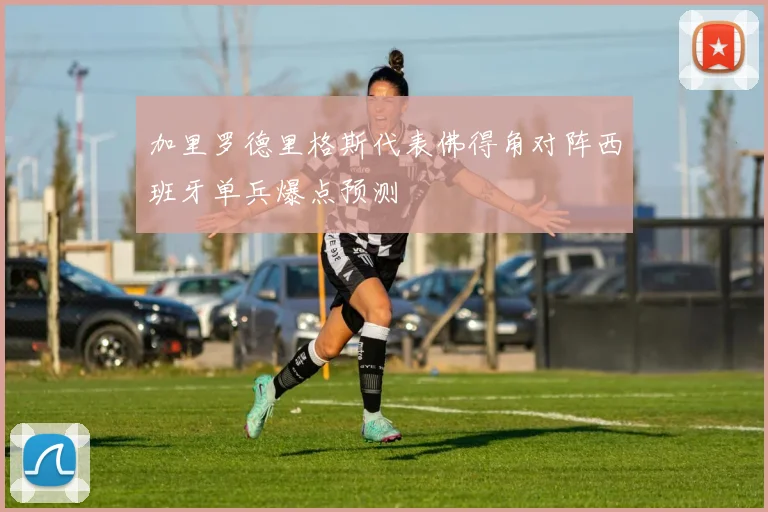 加里罗德里格斯代表佛得角对阵西班牙单兵爆点预测