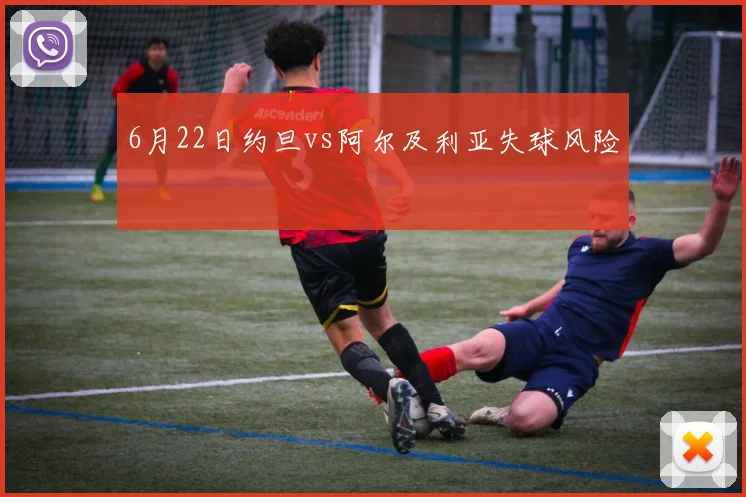 6月22日约旦vs阿尔及利亚失球风险