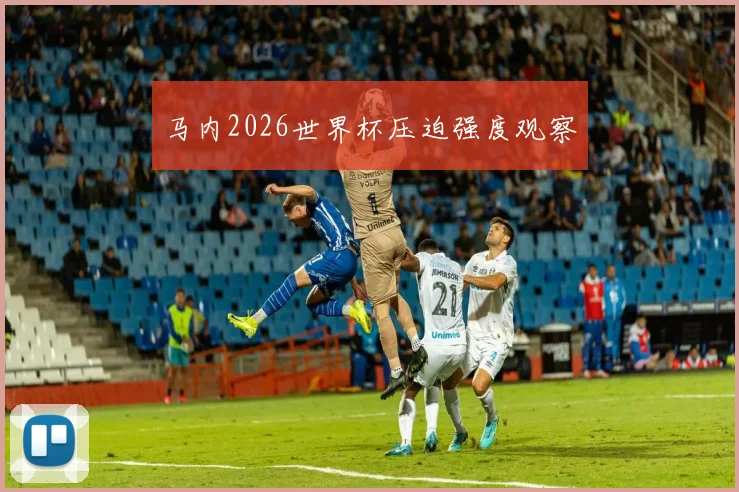 马内2026世界杯压迫强度观察