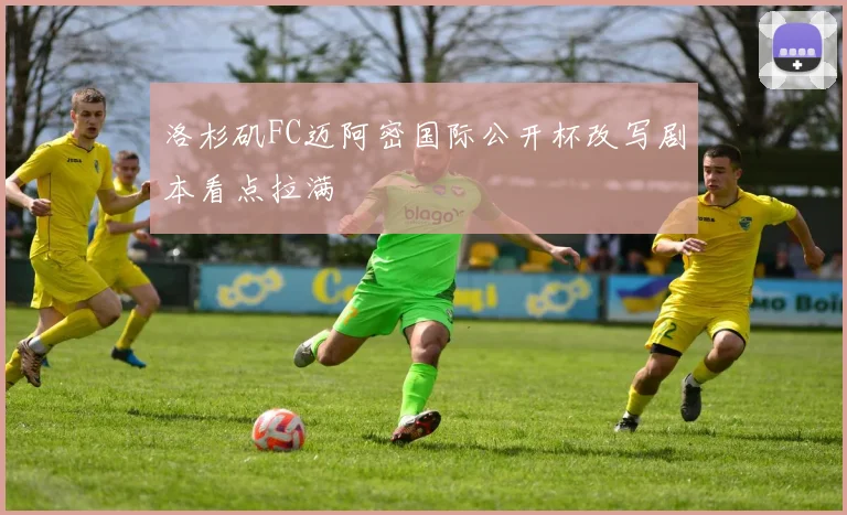洛杉矶FC迈阿密国际公开杯改写剧本看点拉满